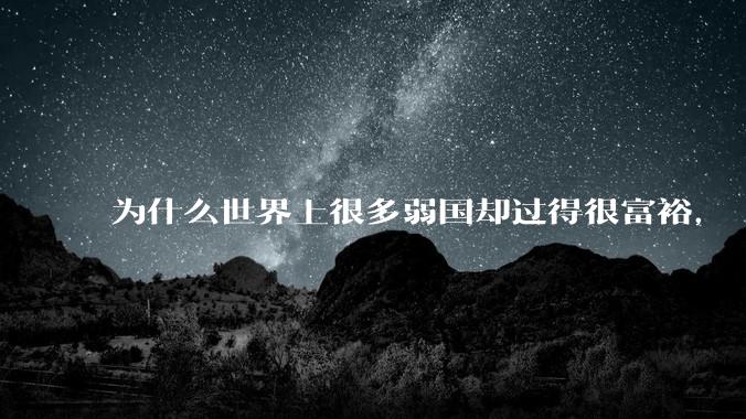 为什么世界上很多弱国却过得很富裕，“落后就要挨打”是不是一个伪命题？