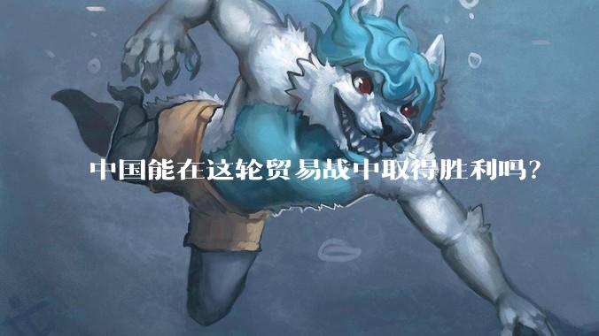 中国能在这轮贸易战中取得胜利吗？