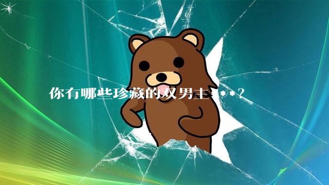 你有哪些珍藏的双男主***？