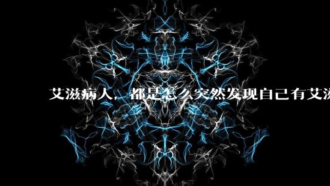 艾滋病人，都是怎么突然发现自己有艾滋病的？