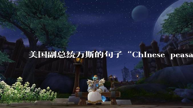 美国副总统万斯的句子“Chinese peasants ”从语法角度怎么理解？