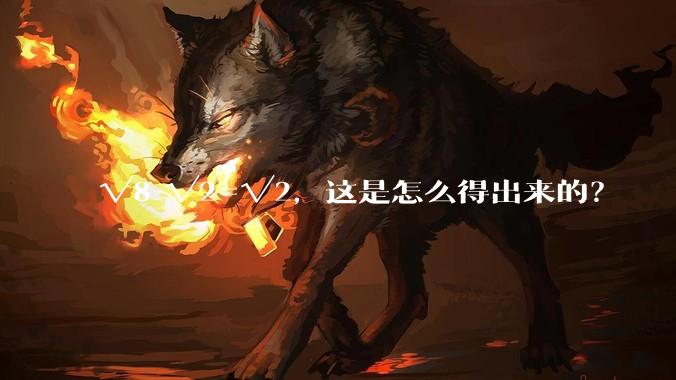 √8-√2=√2，这是怎么得出来的？
