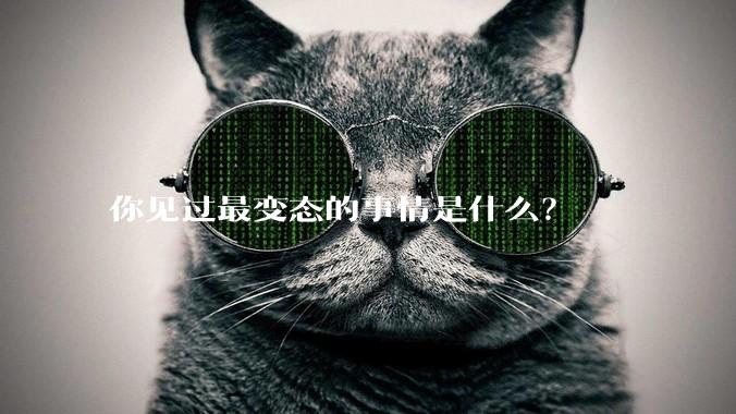 你见过最变态的事情是什么？