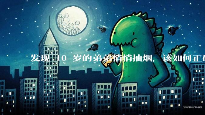 发现 10 岁的弟弟悄悄抽烟，该如何正确引导？
