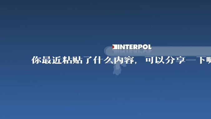 你最近粘贴了什么内容，可以分享一下嘛？
