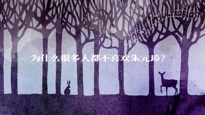为什么很多人都不喜欢朱元璋？