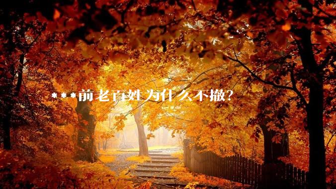 ***前老百姓为什么不撤？