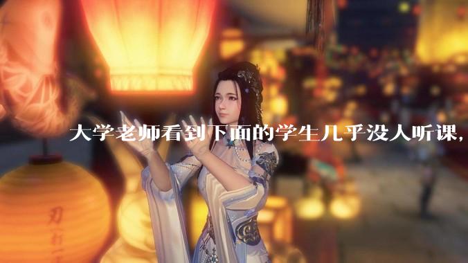 大学老师看到下面的学生几乎没人听课，会难受吗？