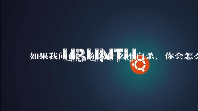 如果我问你，你为什么不自杀，你会怎么回答？