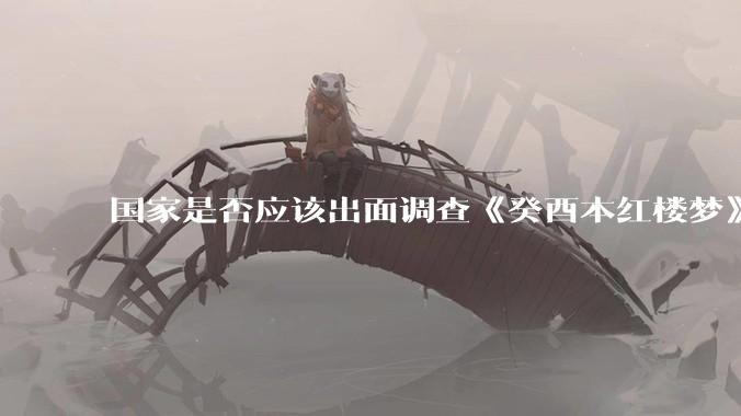 国家是否应该出面调查《癸酉本红楼梦》的真实性？